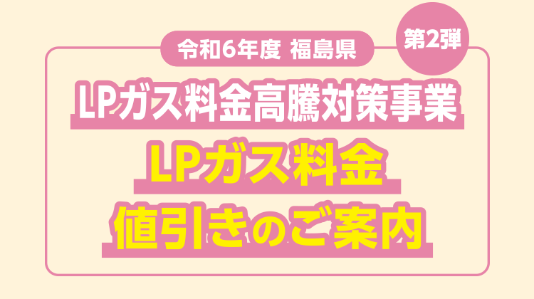 第2弾 令和6年度福島県LPガス料金高騰対策事業LPガス料金値引きのご案内